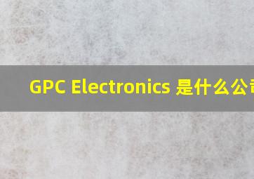 GPC Electronics 是什么公司