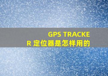 GPS TRACKER 定位器是怎样用的
