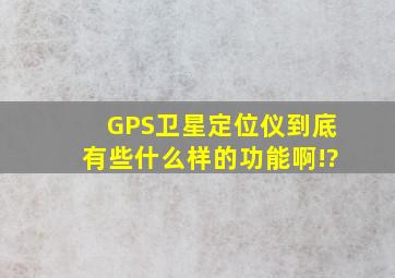 GPS卫星定位仪到底有些什么样的功能啊!?