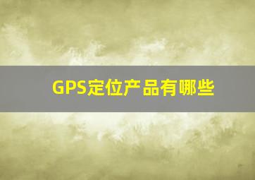 GPS定位产品有哪些