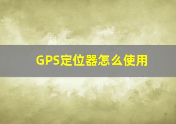 GPS定位器怎么使用