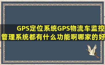 GPS定位系统,GPS物流车监控管理系统都有什么功能啊,哪家的好啊?
