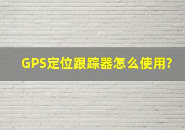 GPS定位跟踪器怎么使用?