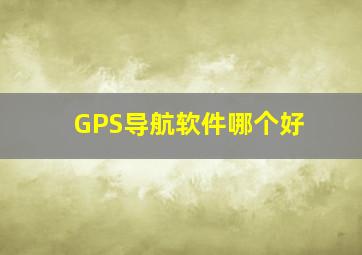 GPS导航软件哪个好