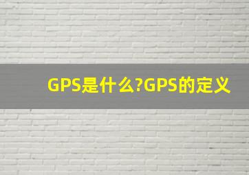 GPS是什么?GPS的定义