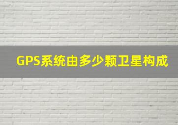 GPS系统由多少颗卫星构成(