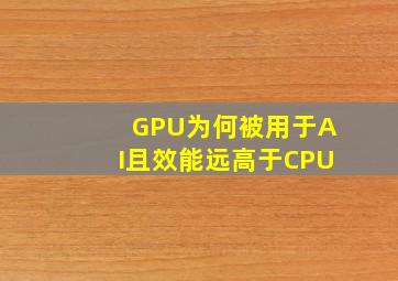 GPU为何被用于AI且效能远高于CPU(