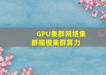 GPU集群网络、集群规模、集群算力 