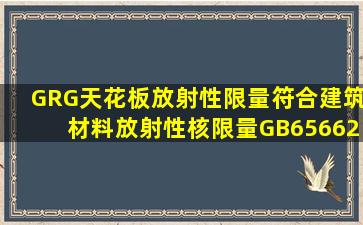 GRG天花板放射性限量符合《建筑材料放射性核限量》(GB65662010)...