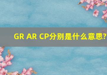 GR、 AR、 CP分别是什么意思?