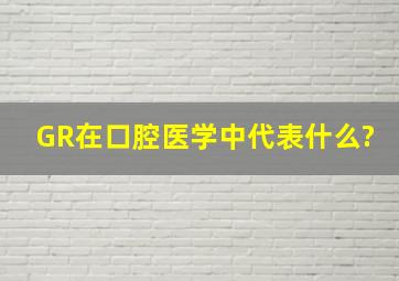 GR在口腔医学中代表什么?