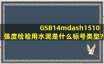 GSB14—1510 强度检验用水泥是什么标号类型?