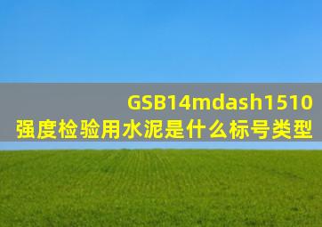 GSB14—1510强度检验用水泥是什么标号类型(