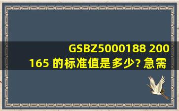 GSBZ5000188 200165 的标准值是多少? 急需,多谢!
