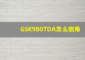 GSK980TDA怎么倒角