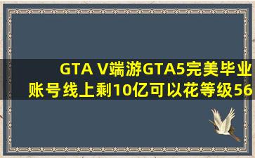 GTA V【端游】GTA5完美毕业账号线上剩10亿可以花等级568级 