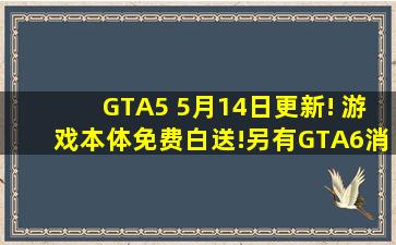 GTA5 5月14日更新! 游戏本体免费白送!另有GTA6消息