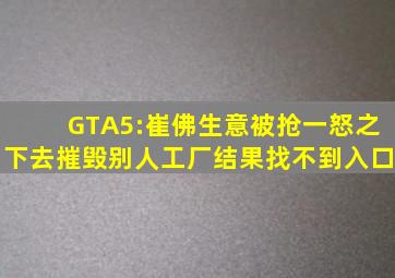 GTA5:崔佛生意被抢,一怒之下去摧毁别人工厂,结果找不到入口