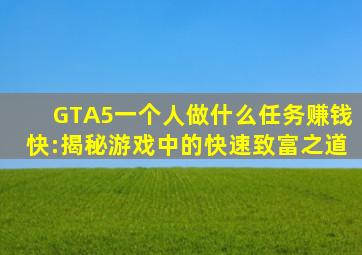 GTA5一个人做什么任务赚钱快:揭秘游戏中的快速致富之道