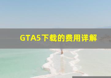 GTA5下载的费用详解 