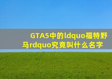 GTA5中的“福特野马”究竟叫什么名字 