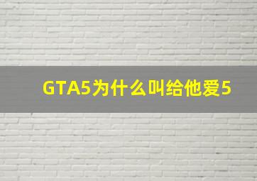 GTA5为什么叫给他爱5 