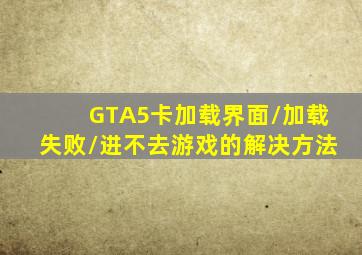 GTA5卡加载界面/加载失败/进不去游戏的解决方法