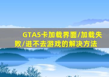 GTA5卡加载界面/加载失败/进不去游戏的解决方法 