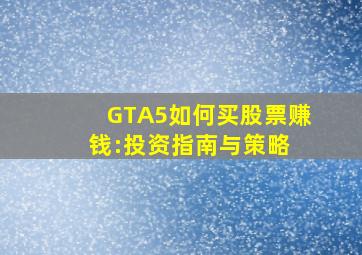 GTA5如何买股票赚钱:投资指南与策略 