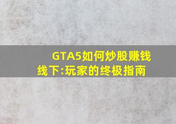 GTA5如何炒股赚钱线下:玩家的终极指南 