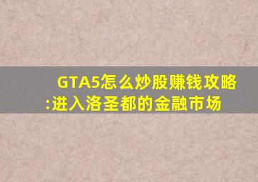 GTA5怎么炒股赚钱攻略:进入洛圣都的金融市场 