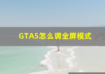 GTA5怎么调全屏模式 