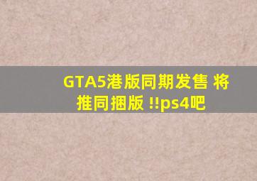 GTA5港版同期发售 将推同捆版 !!【ps4吧】 