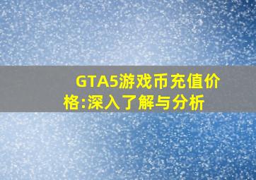 GTA5游戏币充值价格:深入了解与分析 