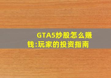 GTA5炒股怎么赚钱:玩家的投资指南 