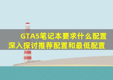 GTA5笔记本要求什么配置深入探讨推荐配置和最低配置 