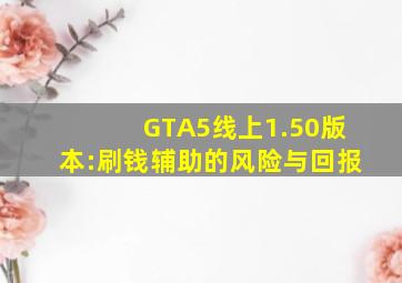 GTA5线上1.50版本:刷钱辅助的风险与回报