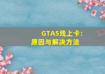 GTA5线上卡:原因与解决方法 