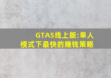 GTA5线上版:单人模式下最快的赚钱策略 