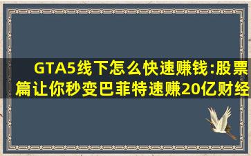 GTA5线下怎么快速赚钱:股票篇,让你秒变巴菲特,速赚20亿,财经,理财...