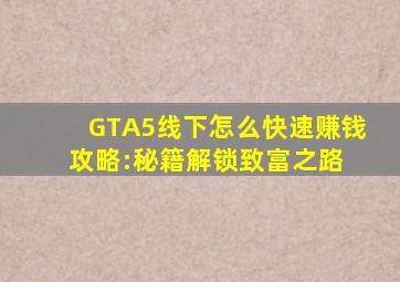 GTA5线下怎么快速赚钱攻略:秘籍解锁,致富之路 