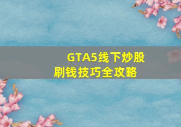 GTA5线下炒股刷钱技巧全攻略 