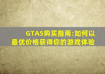 GTA5购买指南:如何以最优价格获得你的游戏体验 