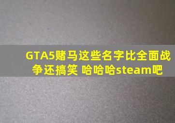 GTA5赌马这些名字比全面战争还搞笑 哈哈哈【steam吧】 