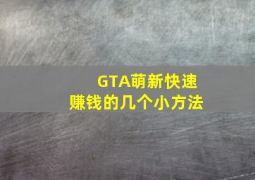 GTA萌新快速赚钱的几个小方法