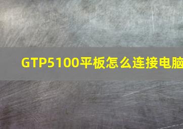 GTP5100平板怎么连接电脑