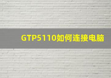 GTP5110如何连接电脑