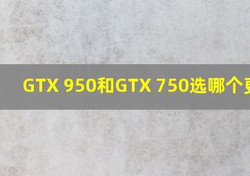 GTX 950和GTX 750选哪个更好?