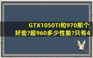 GTX1050TI和970那个好些?超960多少性能?只有4G版吗?