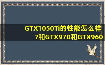 GTX1050Ti的性能怎么样?和GTX970和GTX960比起来性能分别差多少?